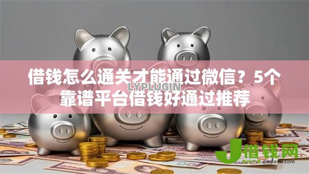 借钱怎么通关才能通过微信？5个靠谱平台借钱好通过推荐