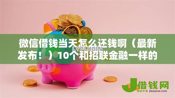 微信借钱当天怎么还钱啊(最新发布!)10个和招联金融一样的贷款平台 微信借钱当天怎么还钱啊(最新发布!)10个和招联金融一样的贷款平台