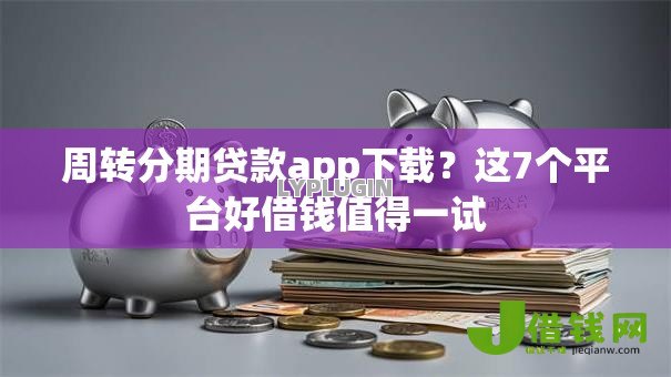 周转分期贷款app下载？这7个平台好借钱值得一试