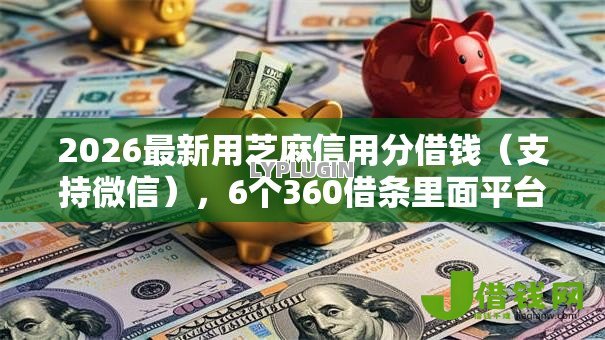 2026最新用芝麻信用分借钱(支持微信),6个360借条里面平台最好无私分享 2026最新用芝麻信用分借钱(支持微信),6个360借条里面平台最好无私分享