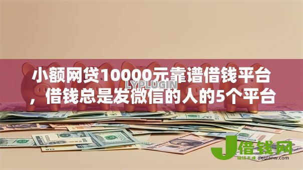 小额网贷10000元靠谱借钱平台,借钱总是发微信的人的5个平台介绍 小额网贷10000元靠谱借钱平台,借钱总是发微信的人的5个平台介绍