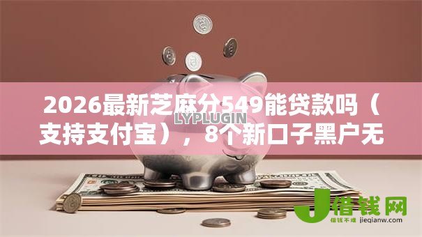 2026最新芝麻分549能贷款吗(支持支付宝),8个新口子黑户无私分享 2026最新芝麻分549能贷款吗(支持支付宝),8个新口子黑户无私分享