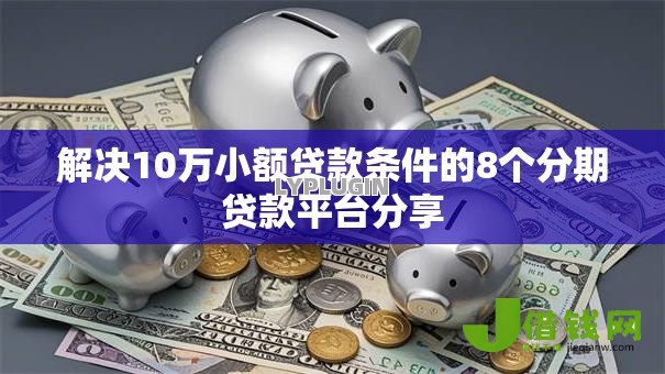 解决10万小额贷款条件的8个分期贷款平台分享 解决10万小额贷款条件的8个分期贷款平台分享