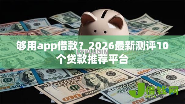 够用app借款？2026最新测评10个贷款推荐平台