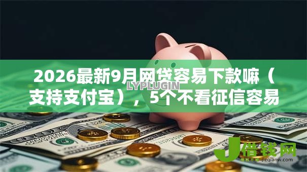 2026最新9月网贷容易下款嘛(支持支付宝),5个不看征信容易贷款的平台无私分享 2026最新9月网贷容易下款嘛(支持支付宝),5个不看征信容易贷款的平台无私分享