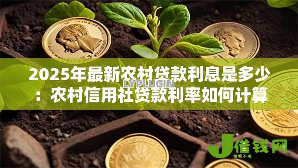 2025年最新农村贷款利息是多少：农村信用社贷款利率如何计算