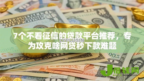 7个不看征信的贷款平台推荐,专为攻克啥网贷秒下款难题 7个不看征信的贷款平台推荐,专为攻克啥网贷秒下款难题
