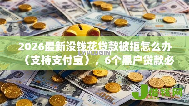 2026最新没钱花贷款被拒怎么办(支持支付宝),6个黑户贷款必下口子app无私分享 2026最新没钱花贷款被拒怎么办(支持支付宝),6个黑户贷款必下口子app无私分享