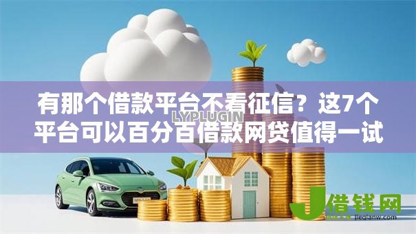 有那个借款平台不看征信?这7个平台可以百分百借款网贷值得一试 有那个借款平台不看征信?这7个平台可以百分百借款网贷值得一试