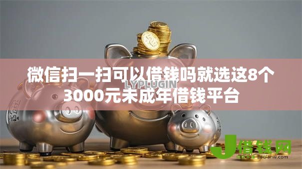 微信扫一扫可以借钱吗就选这8个3000元未成年借钱平台 微信扫一扫可以借钱吗就选这8个3000元未成年借钱平台