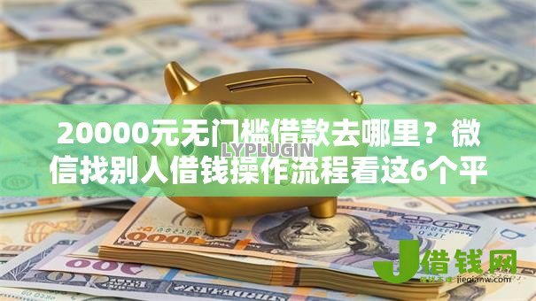 20000元无门槛借款去哪里?微信找别人借钱操作流程看这6个平台 20000元无门槛借款去哪里?微信找别人借钱操作流程看这6个平台
