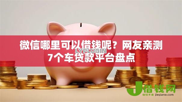 微信哪里可以借钱呢?网友亲测7个车贷款平台盘点 微信哪里可以借钱呢?网友亲测7个车贷款平台盘点