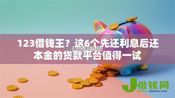 123借钱王?这6个先还利息后还本金的贷款平台值得一试 123借钱王?这6个先还利息后还本金的贷款平台值得一试