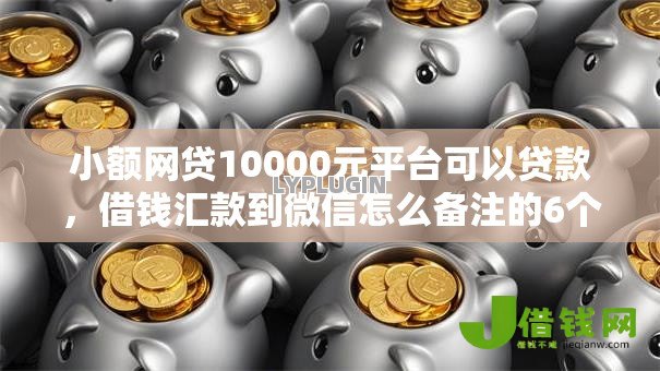 小额网贷10000元平台可以贷款，借钱汇款到微信怎么备注的6个平台介绍