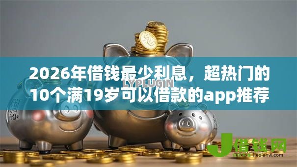 2026年借钱最少利息，超热门的10个满19岁可以借款的app推荐