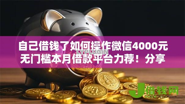 自己借钱了如何操作微信4000元无门槛本月借款平台力荐!分享小额网贷口子4000元无门槛借款 自己借钱了如何操作微信4000元无门槛本月借款平台力荐!分享小额网贷口子4000元无门槛借款