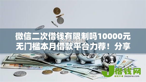 微信二次借钱有限制吗10000元无门槛本月借款平台力荐!分享小额网贷口子10000元无门槛借款 微信二次借钱有限制吗10000元无门槛本月借款平台力荐!分享小额网贷口子10000元无门槛借款