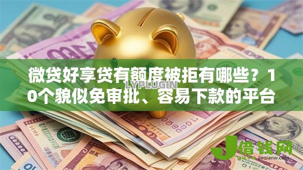 微贷好享贷有额度被拒有哪些?10个貌似免审批、容易下款的平台合集 微贷好享贷有额度被拒有哪些?10个貌似免审批、容易下款的平台合集