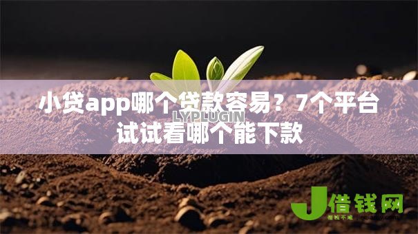 小贷app哪个贷款容易?7个平台试试看哪个能下款 小贷app哪个贷款容易?7个平台试试看哪个能下款