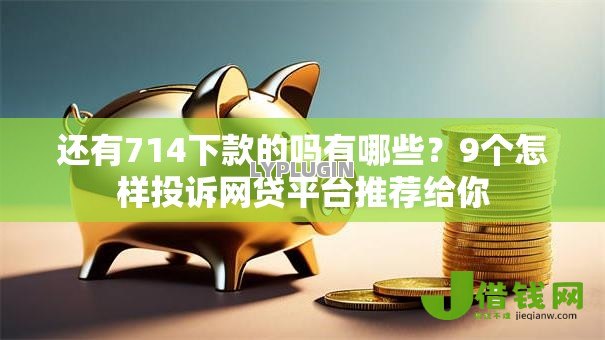 还有714下款的吗有哪些?9个怎样投诉网贷平台推荐给你 还有714下款的吗有哪些?9个怎样投诉网贷平台推荐给你