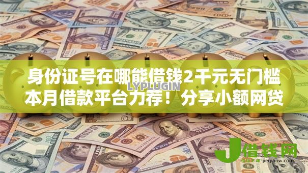 身份证号在哪能借钱2千元无门槛本月借款平台力荐!分享小额网贷口子2千元无门槛借款 身份证号在哪能借钱2千元无门槛本月借款平台力荐!分享小额网贷口子2千元无门槛借款