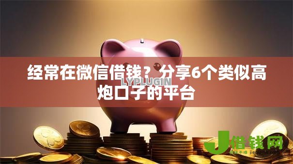 经常在微信借钱?分享6个类似高炮口子的平台 经常在微信借钱?分享6个类似高炮口子的平台