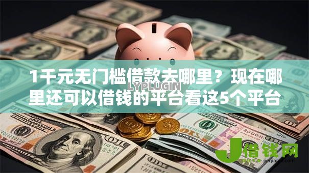 1千元无门槛借款去哪里?现在哪里还可以借钱的平台看这5个平台 1千元无门槛借款去哪里?现在哪里还可以借钱的平台看这5个平台