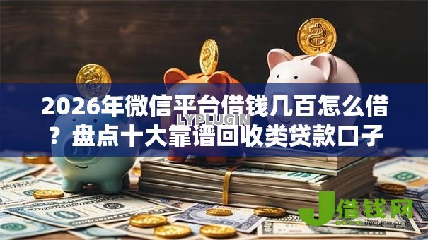 2026年微信平台借钱几百怎么借？盘点十大靠谱回收类贷款口子