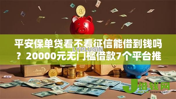 平安保单贷看不看征信能借到钱吗?20000元无门槛借款7个平台推荐 平安保单贷看不看征信能借到钱吗?20000元无门槛借款7个平台推荐