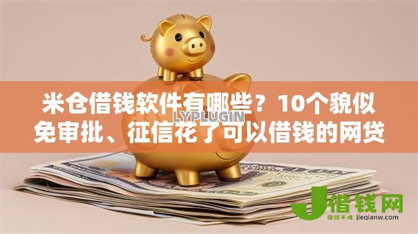 米仓借钱软件有哪些？10个貌似免审批、征信花了可以借钱的网贷软件合集