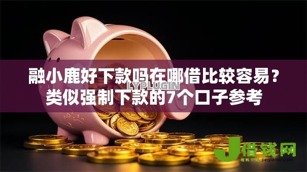 融小鹿好下款吗在哪借比较容易?类似强制下款的7个口子参考 融小鹿好下款吗在哪借比较容易?类似强制下款的7个口子参考