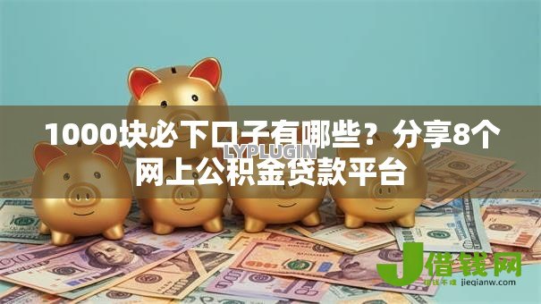 1000块必下口子有哪些?分享8个网上公积金贷款平台 1000块必下口子有哪些?分享8个网上公积金贷款平台