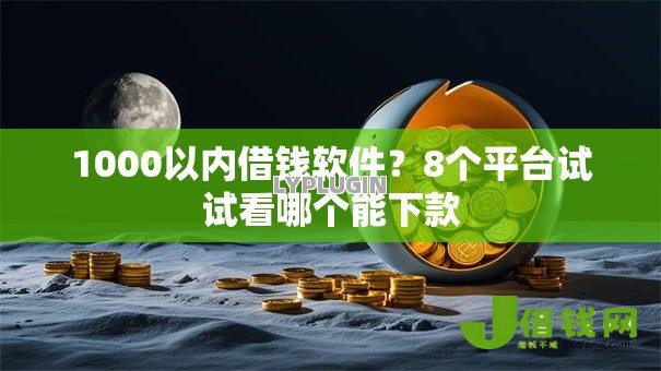 1000以内借钱软件?8个平台试试看哪个能下款 1000以内借钱软件?8个平台试试看哪个能下款