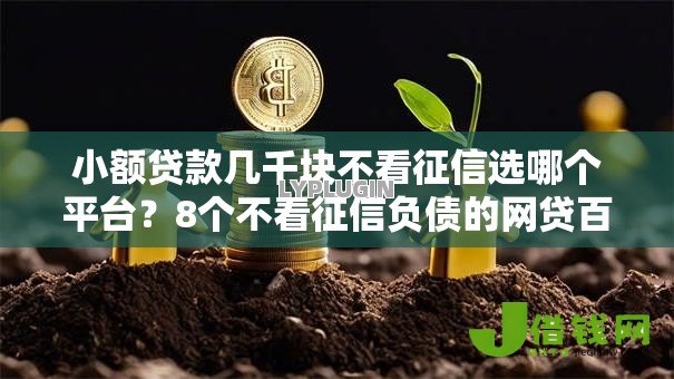 小额贷款几千块不看征信选哪个平台?8个不看征信负债的网贷百分百下款口子推荐 小额贷款几千块不看征信选哪个平台?8个不看征信负债的网贷百分百下款口子推荐