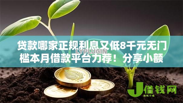 贷款哪家正规利息又低8千元无门槛本月借款平台力荐!分享小额网贷口子8千元无门槛借款 贷款哪家正规利息又低8千元无门槛本月借款平台力荐!分享小额网贷口子8千元无门槛借款