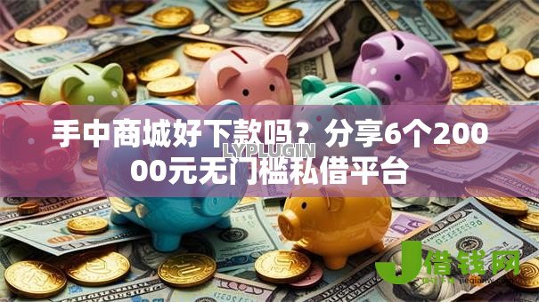 手中商城好下款吗?分享6个20000元无门槛私借平台 手中商城好下款吗?分享6个20000元无门槛私借平台