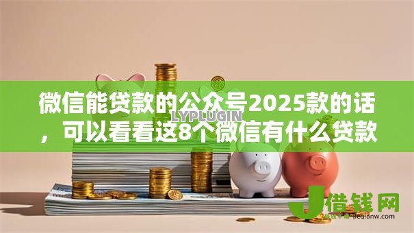 微信能贷款的公众号2025款的话,可以看看这8个微信有什么贷款平台 微信能贷款的公众号2025款的话,可以看看这8个微信有什么贷款平台