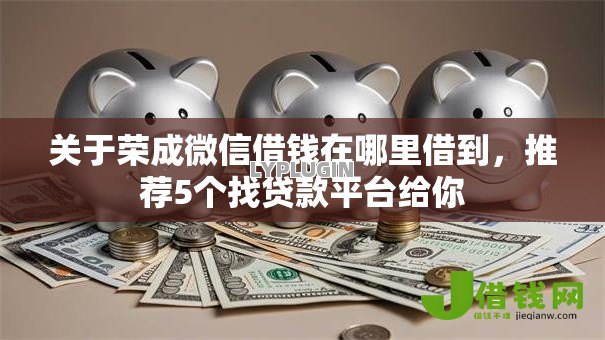 关于荣成微信借钱在哪里借到,推荐5个找贷款平台给你 关于荣成微信借钱在哪里借到,推荐5个找贷款平台给你