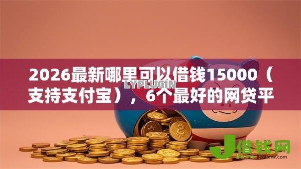 2026最新哪里可以借钱15000(支持支付宝),6个最好的网贷平台无私分享 2026最新哪里可以借钱15000(支持支付宝),6个最好的网贷平台无私分享