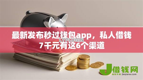 最新发布秒过钱包app,私人借钱7千元有这6个渠道 最新发布秒过钱包app,私人借钱7千元有这6个渠道