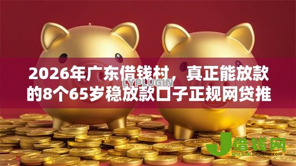 2026年广东借钱村，真正能放款的8个65岁稳放款口子正规网贷推荐