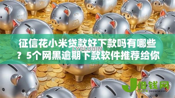 征信花小米贷款好下款吗有哪些?5个网黑逾期下款软件推荐给你 征信花小米贷款好下款吗有哪些?5个网黑逾期下款软件推荐给你