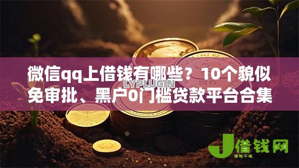 微信qq上借钱有哪些?10个貌似免审批、黑户0门槛贷款平台合集 微信qq上借钱有哪些?10个貌似免审批、黑户0门槛贷款平台合集