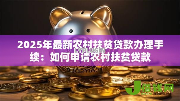 2025年最新农村扶贫贷款办理手续:如何申请农村扶贫贷款 2025年最新农村扶贫贷款办理手续:如何申请农村扶贫贷款