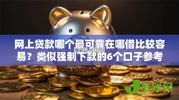 网上贷款哪个最可靠在哪借比较容易?类似强制下款的6个口子参考 网上贷款哪个最可靠在哪借比较容易?类似强制下款的6个口子参考