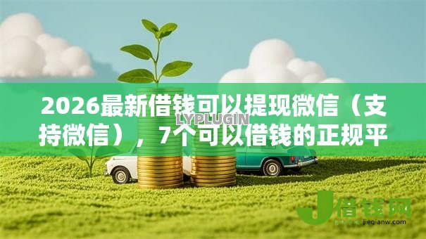 2026最新借钱可以提现微信(支持微信),7个可以借钱的正规平台无私分享 2026最新借钱可以提现微信(支持微信),7个可以借钱的正规平台无私分享