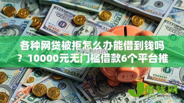 各种网贷被拒怎么办能借到钱吗?10000元无门槛借款6个平台推荐 各种网贷被拒怎么办能借到钱吗?10000元无门槛借款6个平台推荐