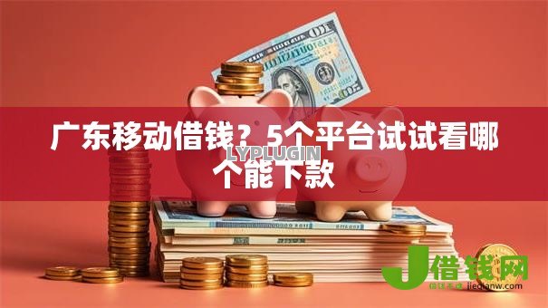 广东移动借钱？5个平台试试看哪个能下款