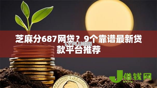 芝麻分687网贷？9个靠谱最新贷款平台推荐