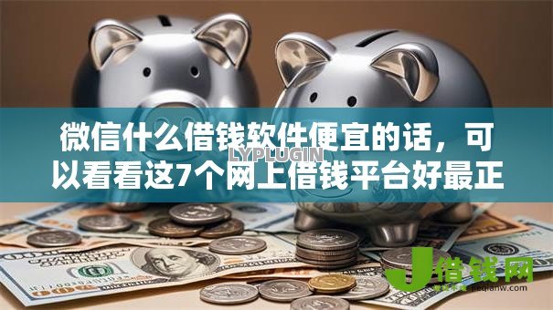 微信什么借钱软件便宜的话,可以看看这7个网上借钱平台好最正规 微信什么借钱软件便宜的话,可以看看这7个网上借钱平台好最正规